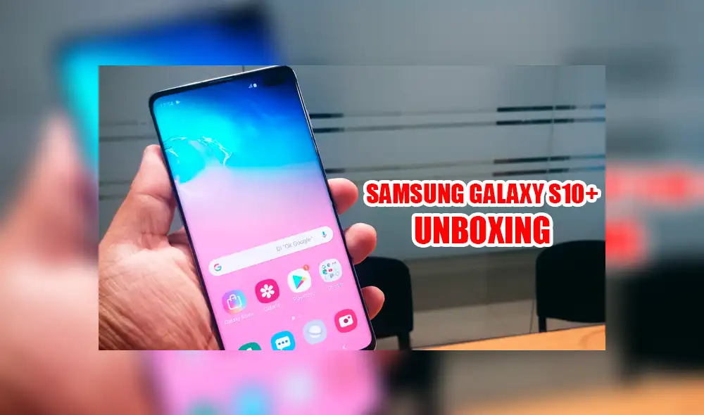 Samsung Galaxy S10+: mira el unboxing del nuevo smartphone con triple cámara de Samsung [VIDEO]