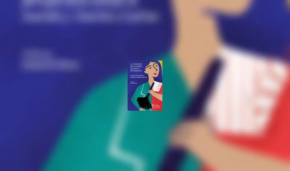 La economía del cuidado, mujeres y desarrollo: perspectivas desde el mundo y América Latina de Leda Pérez. La presentación será el miércoles 24 de julio a las 8:00 p. m. en el auditorio Laura Riesco. Organiza la Universidad del Pacífico.