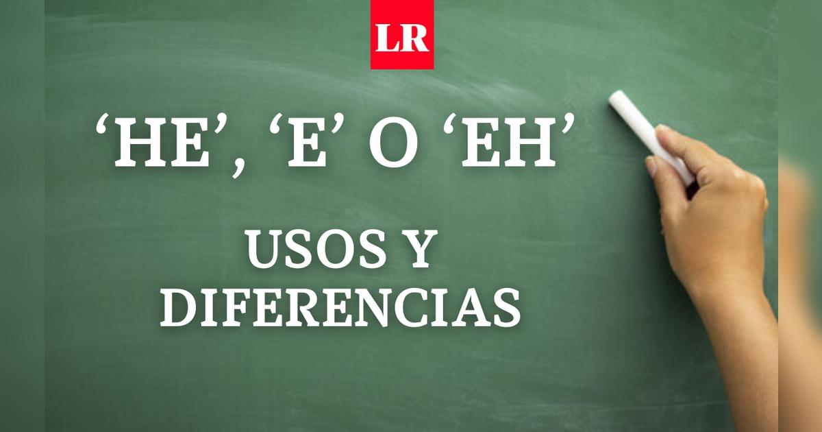 ¿Se escribe he e o eh? conoce sus usos y diferencias Respuestas La