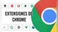 Google Chrome: 7 extensiones que mejorarán tu día y la forma en cómo navegas en internet