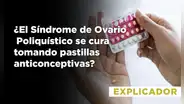 ¿El síndrome de ovario poliquístico se cura tomando pastillas anticonceptivas?