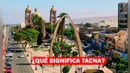 Aniversario de Tacna 2023: ¿Qué significa Tacna y por qué se le llama 'Ciudad HeroIca?