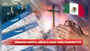 Semana Santa en México 2024: GUÍA RÁPIDA para comprar vuelos baratos EN LÍNEA