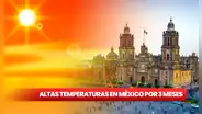 Olas de calor en México por 3 meses: ¿cuáles son los ESTADOS que SUFRIRÁN altas temperaturas?