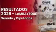 Resultados Elecciones 2026 en Lambayeque: quién fue electo senador y quiénes diputados