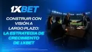 Construir con visión a largo plazo: la estrategia de crecimiento de 1xBet