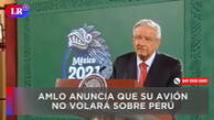 AMLO anuncia que su avión no volará sobre Perú