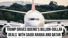 Trump drives Boeing’s billion-dollar aircraft deals in Middle East with Saudi Arabia and Qatar