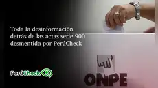 Toda la desinformación detrás de las actas serie 900 desmentida por PerúCheck