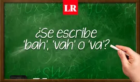 ¿Se escribe ‘bah’, ‘vah’ o ‘va’?: conoce AQUÍ sus diferencias y usos