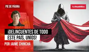 ¡Delincuentes de todo este país, uníos!, por Jaime Chincha