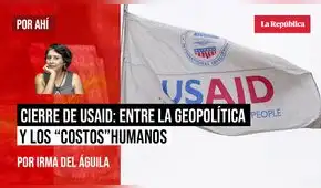 Cierre de USAID: entre la geopolítica y los “costos” humanos, por Irma del Águila