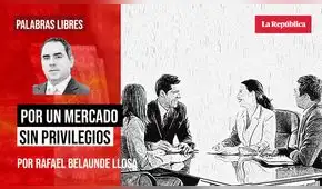 Por un mercado sin privilegios, por Rafael Belaúnde Llosa Por un mercado sin privilegios, por Rafael Belaúnde Llosa