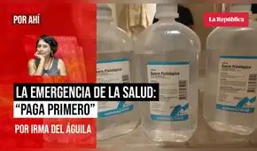 La emergencia de la salud: “paga primero”, por Irma del Águila