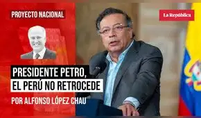 Presidente Petro, el Perú no retrocede, por Alfonso López Chau Nava Presidente Petro, el Perú no retrocede, por Alfonso López Chau Nava