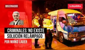 Criminales: no existe solución relámpago, por Mirko Lauer