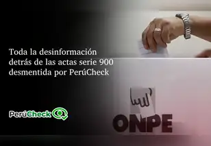 Toda la desinformación detrás de las actas serie 900 desmentida por PerúCheck