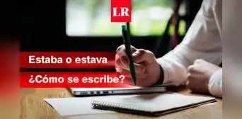 ¿Cómo se escribe, ‘estaba’ o ‘estava’? Conoce la forma correcta de usar esta palabra
