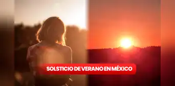 Solsticio de Verano en México 2023: ¿cuándo inicia y por qué se produce? Solsticio de Verano en México 2023: ¿cuándo inicia y por qué se produce?