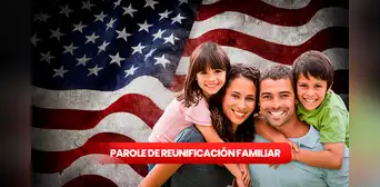 Parole de Reunificación Familiar: ¿cómo solicitarlo y quiénes aplican?