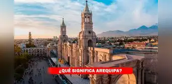 Aniversario de Arequipa 2023: ¿Qué significa Arequipa y por qué se llama así la 'Ciudad Blanca'?