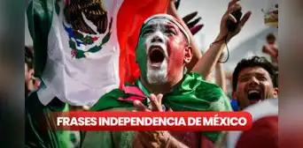 ¿Qué FRASES dedicar por el Día de la Independencia de México? 50 mensajes bonitos