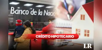 REQUISITOS y trámites para obtener el crédito hipotecario del Banco de la Nación