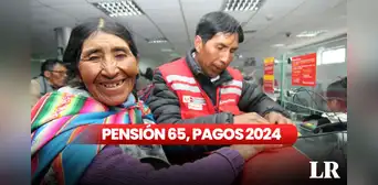 Pensión 65, 2024: revisa AQUÍ si cobras HOY y consulta con DNI si eres beneficiario