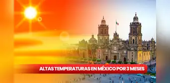 Olas de calor en México por 3 meses: ¿cuáles son los ESTADOS que SUFRIRÁN altas temperaturas?