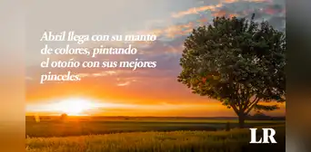¡Bienvenido, abril 2024!: FRASES, mensajes e imágenes bonitas y motivadoras para compartir este mes
