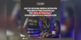 Juez de Sechura ordena detención preliminar para investigada por trata de personas y favorecimiento a la prostitución