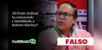 ¿El Poder Judicial ha sentenciado e inhabilitado a Roberto Sánchez? ¿El Poder Judicial ha sentenciado e inhabilitado a Roberto Sánchez?