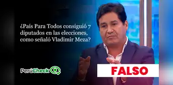 Es falso que País Para Todos haya conseguido 7 diputados en las elecciones, como señaló su presidente Vladimir Meza Es falso que País Para Todos haya conseguido 7 diputados en las elecciones, como señaló su presidente Vladimir Meza