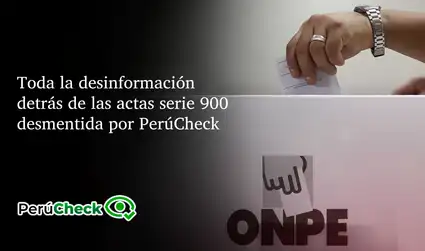 Toda la desinformación detrás de las actas serie 900 desmentida por PerúCheck