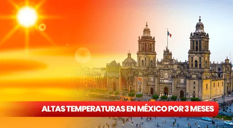 Olas de calor en México por 3 meses: ¿cuáles son los ESTADOS que SUFRIRÁN altas temperaturas?