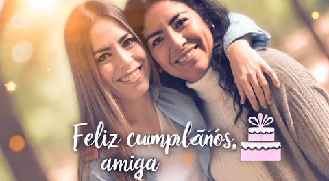 ¡Feliz cumpleaños, amiga! 20 frases y mensajes para enviar por WhatsApp