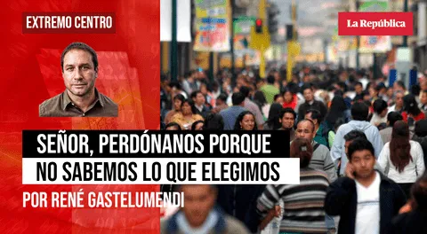 Señor, perdónanos porque no sabemos lo que elegimos, por René Gastelumendi