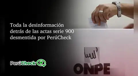 Toda la desinformación detrás de las actas serie 900 desmentida por PerúCheck