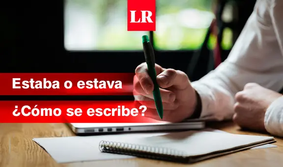 ¿Cómo se escribe, ‘estaba’ o ‘estava’? Conoce la forma correcta de usar esta palabra