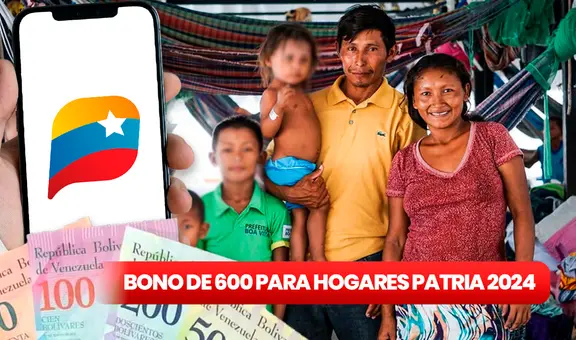 Bono de 600 para Hogares de la Patria 2024: ¿cómo COBRAR vía Patria y cuándo fue el último pago?