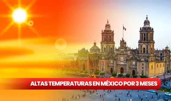 Olas de calor en México por 3 meses: ¿cuáles son los ESTADOS que SUFRIRÁN altas temperaturas?