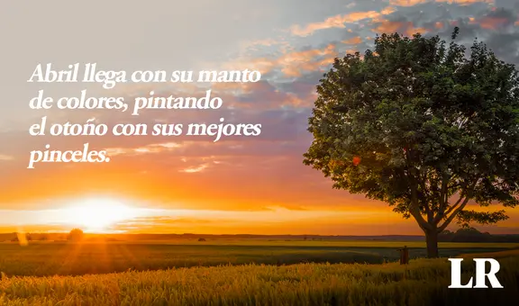 ¡Bienvenido, abril 2024!: FRASES, mensajes e imágenes bonitas y motivadoras para compartir este mes