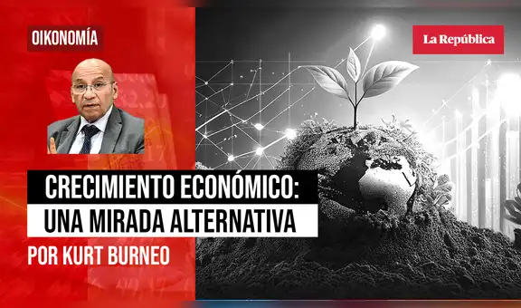Crecimiento económico: una mirada alternativa, por Kurt Burneo