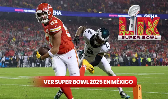 ¿Cómo ver el Super Bowl 2025 EN VIVO en México? Canales y horario del juego de Kansas City Chiefs vs Philadelphia Eagles