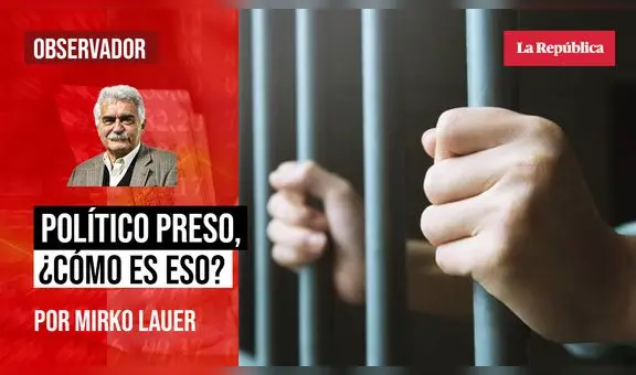 Político preso, ¿Cómo es eso?, por Mirko Lauer