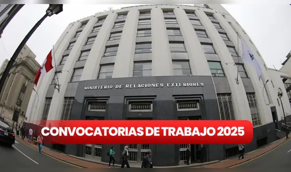 Ministerio de Relaciones Exteriores ofrece trabajo para egresados, bachilleres y titulados universitarios con sueldos de hasta S/13.000