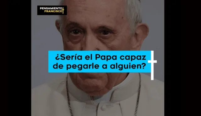 Pensamiento Francisco: ¿Sería el papa capaz de pegarle a alguien? [VIDEO]