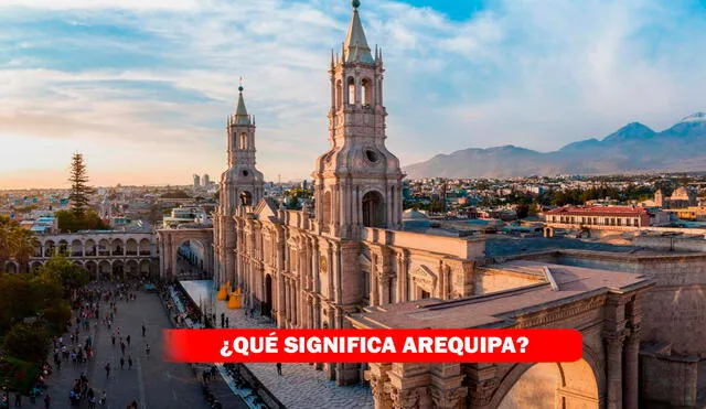 ¿Qué significado tiene Arequipa? Origen de su nombre y qué quiere decir | Foto: La República